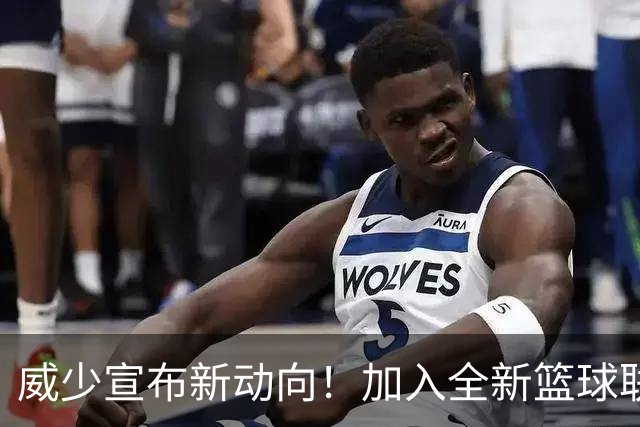 威少宣布新动向！加入全新篮球联赛！价值50亿！