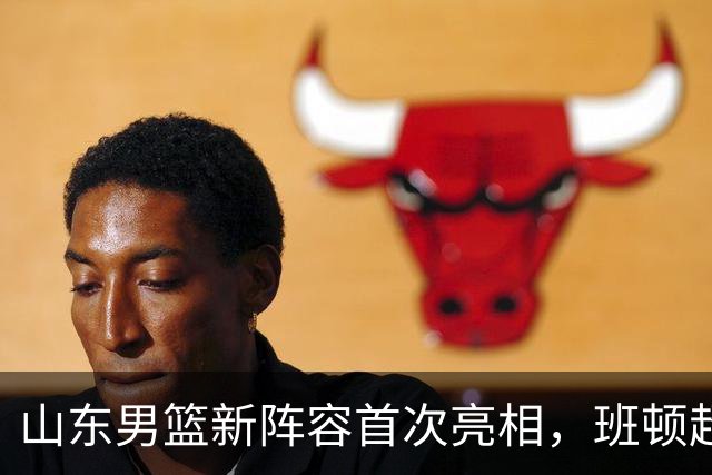 山东男篮新阵容首次亮相，班顿超级外援首秀，央视直播对决辽宁