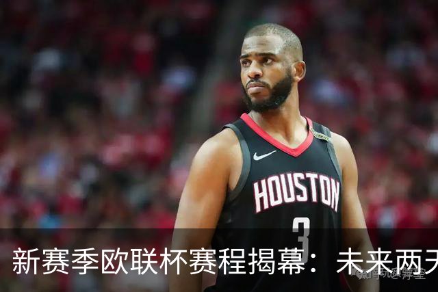 新赛季欧联杯赛程揭幕：未来两天精彩赛事全览